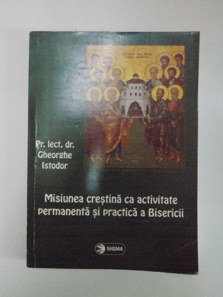 MISIUNEA CRESTINA CA ACTIVITATE PERMANENTA SI PRACTICA A BISERICII de GHEORGHE ISTODOR , 2006