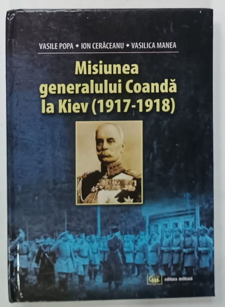 MISIUNEA GENERALULUI COANDA LA KIEV (1917-1918) de VASILE POPA ... VASILICA MANEA, 2012