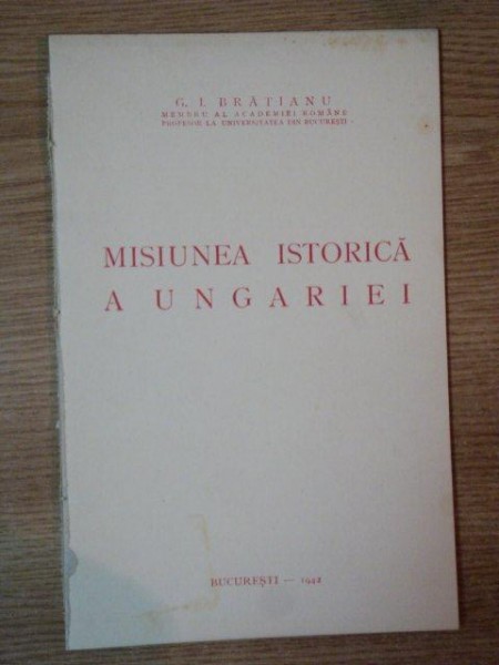 MISIUNEA ISTORICA A UNGARIEI de G.I. BRATIANU, BUC. 1942