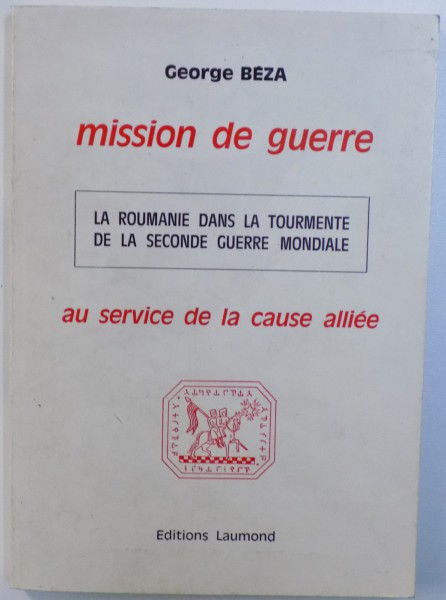 MISSION DE GUERRE  - LA ROUMANIE DANS LA TOURMENTE DE LA SECONDE GUERRE MONDIALE  - AU SERVICE DE LA CAUSE ALLIEE par GEORGE BEZA , 1977