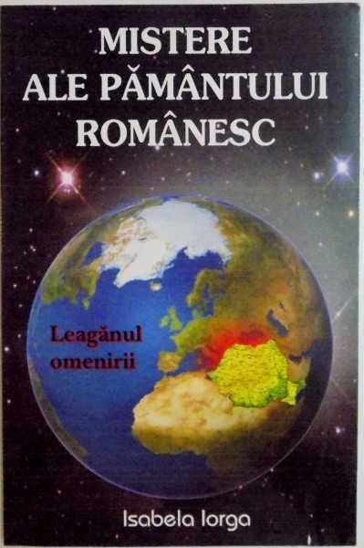 MISTERE ALE PAMANTULUI ROMANESC , LEAGANUL OMENIRII de ISABELA IORGA