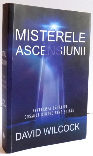 MISTERELE ASCENSIUNII - REVELAREA BATALIEI COSMICE DINTRE BINE SI RAU de DAVID WILCOCK , 2017