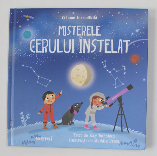 MISTERELE CERULUI INSTELAT - O LUME INCREDIBILA , text de KAY BARNHAM , ilustratii de MADDIE FROST  , 2021