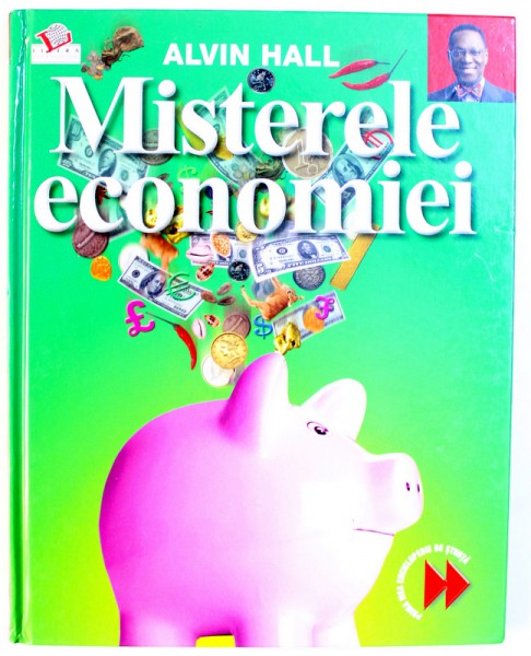 MISTERELE ECONOMIEI , SERIA " PRIMA MEA ENCICLOPEDIE DE STIINTA " de ALVIN HALL , 2009