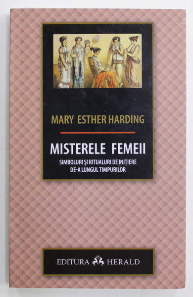 MISTERELE FEMEII - SIMBOLURI SI RITUALURI DE INITIERE DE - A LUNGUL TIMPURILOR de MARY ESTHER HARDING , 2019
