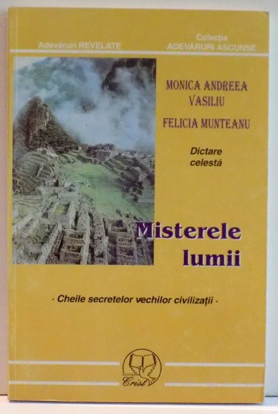 MISTERELE LUMII , CHEILE SECRETELE VECHILOR CIVILIZATII de MONICA ANDREEA VASILIU...FELICIA MUNTEANU , 1998