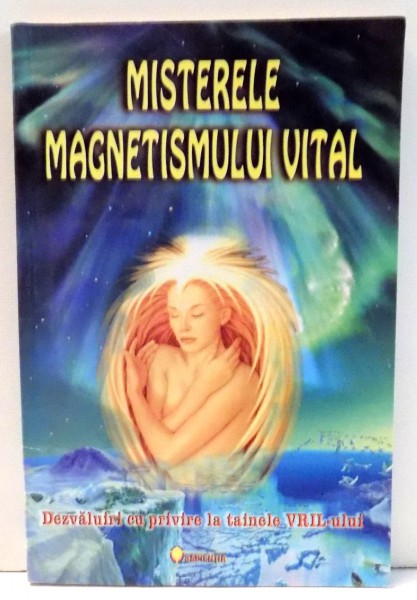 MISTERELE MAGNETISMULUI VITAL , DEZVALUIRI CU PRIVIRE LA TAINELE VRIL-ULUI , 2003