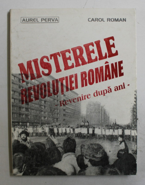 MISTERELE REVOLUTIEI ROMANE  - REVENIRE DUPA ANI de AUREL PERVA si CAROL ROMAN , 1991
