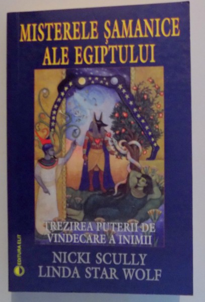 MISTERELE SAMANICE ALE EGIPTULUI , TREZIREA PUTERII DE VINDECARE A INIMII de NICKI SCULLY & LINDASTAR WOLF , 2008