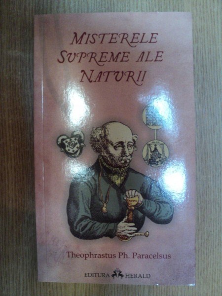 MISTERELE SUPREME ALE NATURII de THEOPHRASTUS PH. PARACELSUS , Bucuresti