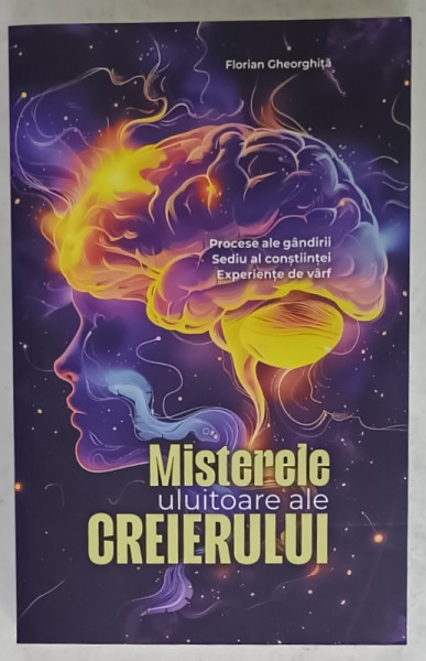 MISTERELE ULUITOARE ALE CREIERULUI de FLORIAN GHEORGHITA , PROCESE ALE GANDIRII , SEDIU AL CONSTIINTEI , EXPERIENTE DE VARF , 2024