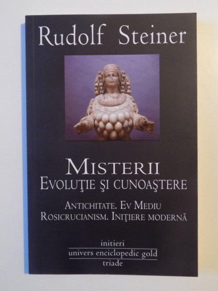 MISTERII , EVOLUTIE SI CUNOASTERE . ANTICHITATE , EV MEDIU , ROSICRUCIANISM , INITIERE MODERNA de RUDOLF STEINER , 2012