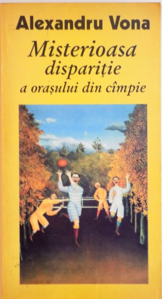 MISTERIOASA DISPARITIE A ORASULUI DIN CAMPIE, PROZE SCURTE (1941 - 1997) de ALEXANDRU VONA, 2001