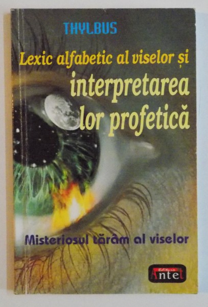 MISTERIOSUL TARAM AL VISELOR , LEXIC ALFABETIC AL VISELOR SI INTERPRETAREA LOR PROFETICA de THYLBUS , 2005
