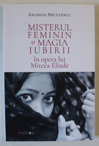 MISTERUL FEMININ SI MAGIA IUBIRII IN OPERA LUI MIRCEA ELIADE de IOLANDA MICULESCU , 2024