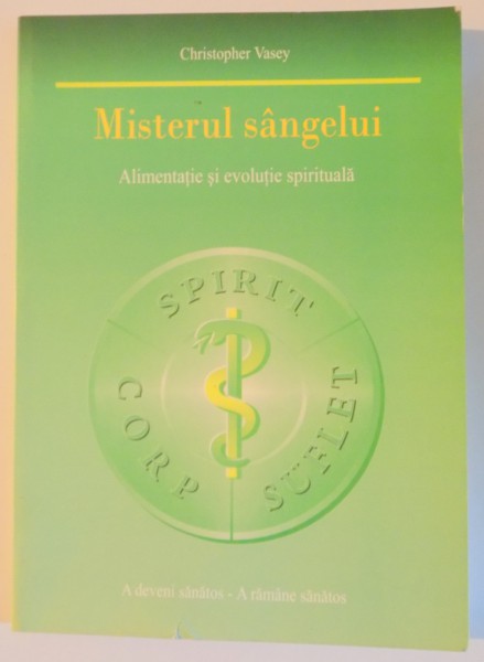 MISTERUL SANGELUI , ALIMENTATIE SI EVOLUTIE SPIRITUALA , A DEVENI SANATOS , A RAMANE SANATOS de CHRISTOPHER VASEY , 2005