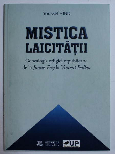 MISTICA LAICITATII - GENEALOGIA RELIGIEI REPUBLICANE DE LA JUNIUS FREY LA VINCENT PEILLON de YOUSSEF HINDI , 2018