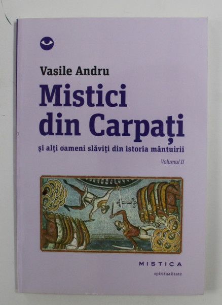 MISTICI DIN CARPATI SI ALTI OAMENI SLAVITI DIN ISTORIA MANTUIRII de VASILE ANDRU , VOLUMUL II , 2013