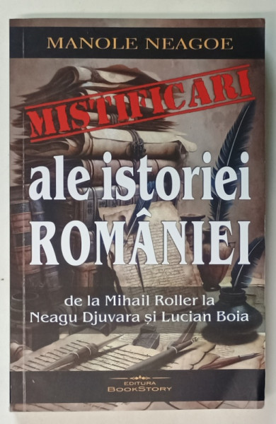 MISTIFICARI ALE ISTORIEI ROMANIEI , DE LA MIHAIL ROLLER LA NEAGU DJUVARA si LUCIAN BOIA de MANOLE NEAGOE , 2024 , SUBLINIATA *