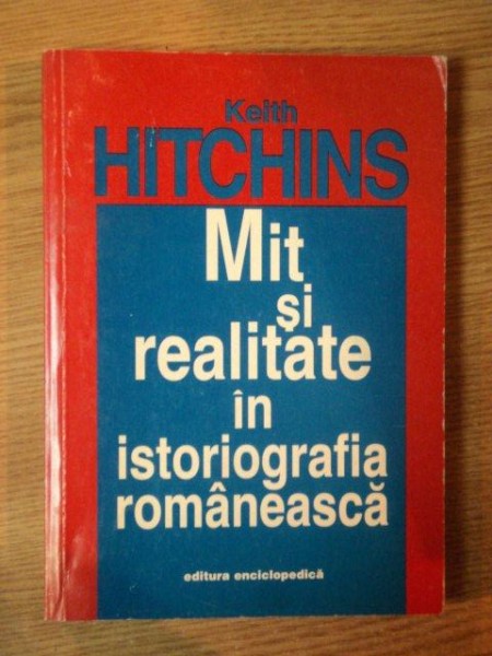 MIT SI REALITATE IN ISTORIOGRAFIA ROMANEASCA de KEITH HITCHINS
