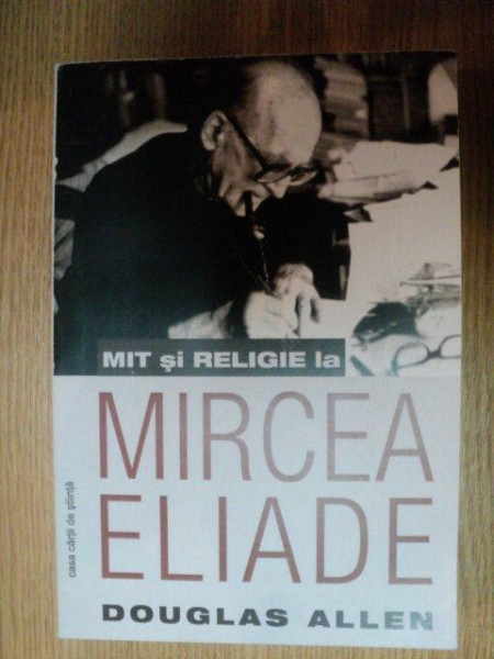 MIT SI RELIGIE LA MIRCEA ELIADE de DOUGLAS ALLEN , 2011