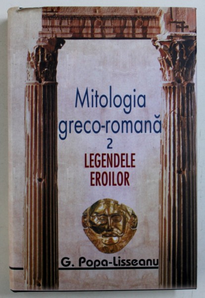 MITOLOGIA GRECO - ROMANA , VOL. II : LEGENDELE EROILOR , de G . POPA - LISSEANU , 2008