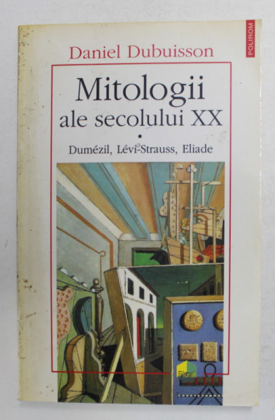 MITOLOGII ALE SECOLULUI XX - DUMEZIL , LEVI - STRAUSS , ELIADE de DANIEL DUBUISSON , 2003