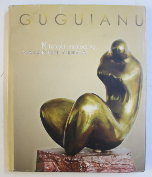 MITOLOGII SUBIECTIVE - MARCEL GUGUIANU de VALENTIN CIUCA , 2008