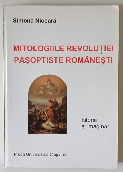 MITOLOGIILE REVOLUTIEI PASOPTISTE ROMANESTI , ISTORIE SI IMAGINAR de SIMONA NICOARA , 1999