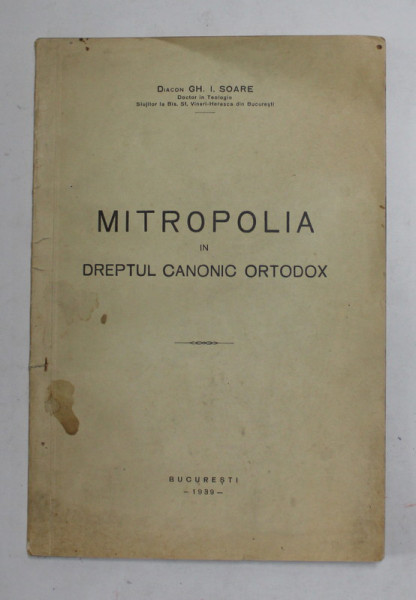 MITROPOLIA IN DREPTUL CANONIC ORTODOX de DIACON GH. I. SOARE , 1939 , DEDICATIE *
