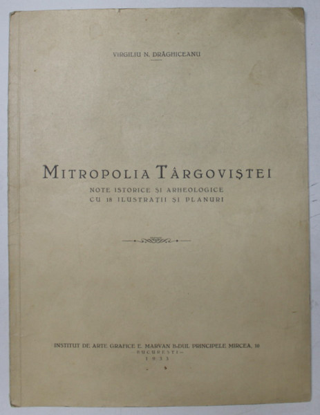 MITROPOLIA TARGOVISTEI , NOTE ISTORICE SI ARHEOLOGICE CU 18 ILUSTRATIUNI SI PLANURI de VIRGIIU N. DRAGHICEANU , 1933 , DEDICATIE *