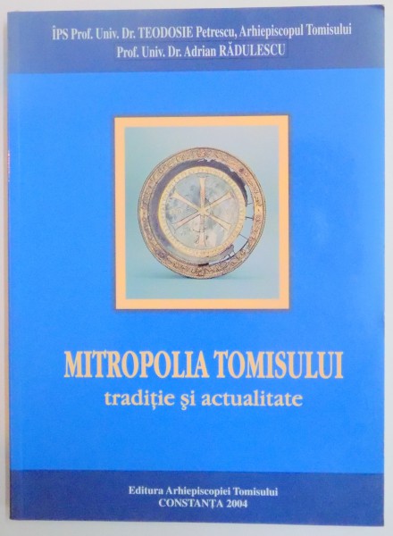 MITROPOLIA TOMISULUI ., TRADITIE SI ACTUALITATE de TEODOSIE PETRESCU , ADRIAN RADULESCU , 2004. DEDICATIE