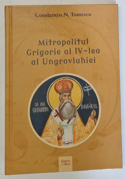 MITROPOLITUL GRIGORIE AL IV - LEA AL UNGROVLAHIEI de CONSTANTIN N. TOMESCU , 2022