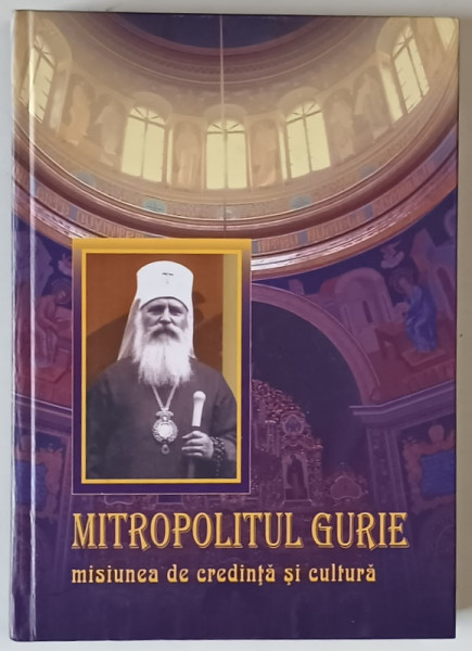MITROPOLITUL GURIE , MISIUNEA DE CREDINTA SI CULTURA , CULEGERE DE STUDII SI ARTICOLE de SILVIA GROSSU , CHISINAU , 2007