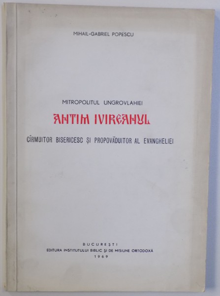 MITROPOLITUL UNGROVLAHIEI ANTIM IVIREANUL - CIRMUITOR BISERICESC SI PROPAVADUITOR AL EVANGHELIEI de MIHAIL  - GABRIEL POPESCU , 1969 , DEDICATIE*