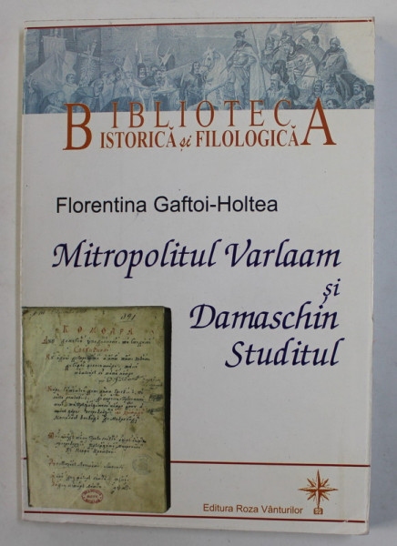 MITROPOLITUL VARLAAM SI DAMASCHIN STUDITUL de FLORENTINA GAFTOI - HOLTEA , BIBLIOTECA ISTORIC SI FILOLOGICA , 2006