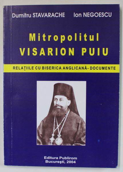 MITROPOLITUL VISARION PUIU , RELATIILE CU BISERICA ANGLICANA - DOCUMENTE de DUMITRU STAVARACHE si ION NEGOESCU , 2004 , DEDICATIE *