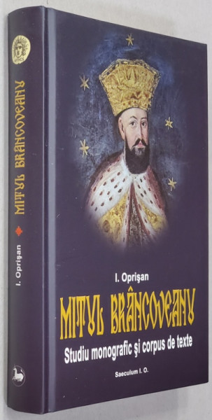 MITUL BRANCOVEANU IN CREATIA POPULARA ROMANEASCA - STUDIU MONOGRAFIC SI CORPUS DE TEXTE de I. OPRISAN , 2014