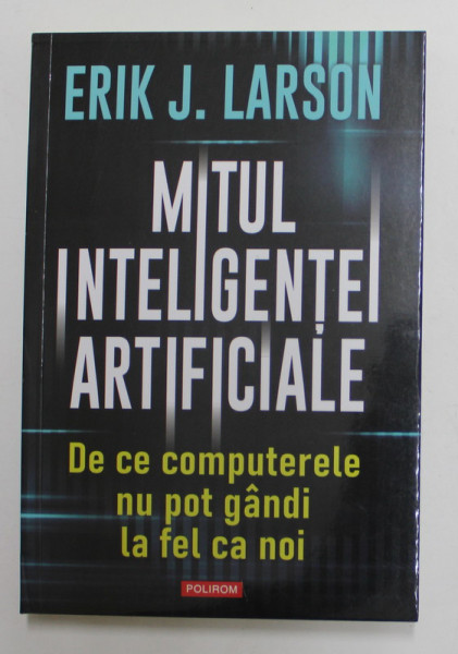 MITUL INTELIGENTEI ARTIFICIALE - DE CE COMPUTERELE NU POT GANDI LA FEL CA NOI de ERIK J. LARSON , 2022