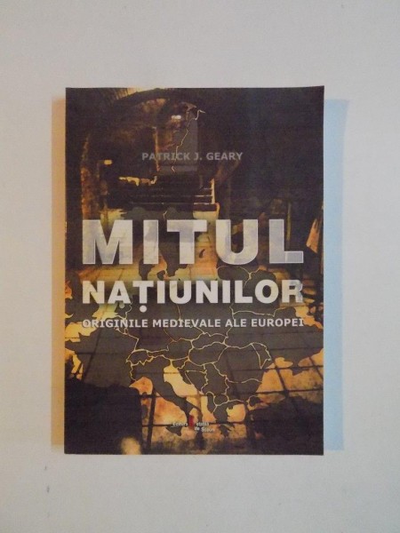 MITUL NATIUNILOR , ORIGINILE MEDIEVALE ALE EUROPEI de PATRICK J. GEARY , 2007