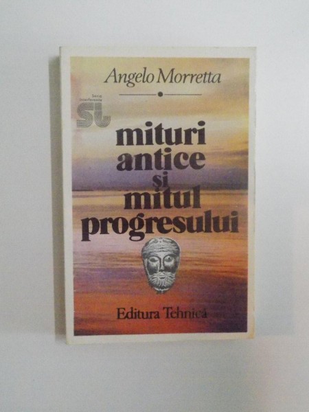 MITURILE ANTICE SI MITUL PROGRESULUI de ANGELO MORRETTA , EDITURA TEHNICA , 1994