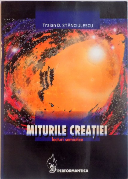 MITURILE CREATIEI, LECTURI SEMIOTICE, EDITIA A II - AREVAZUTA SI ADAUGITA de TRAIAN D. STANCIULESCU, 2005