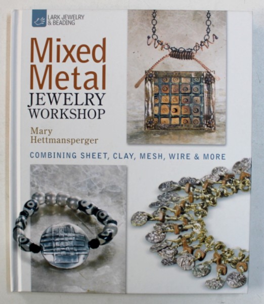 MIXED METAL - JEWELRY WORKSHOP - COMBINING SHETT , CLAY , MESH , WIRE & MORE by MARY HETTMANSPERGER , 2010
