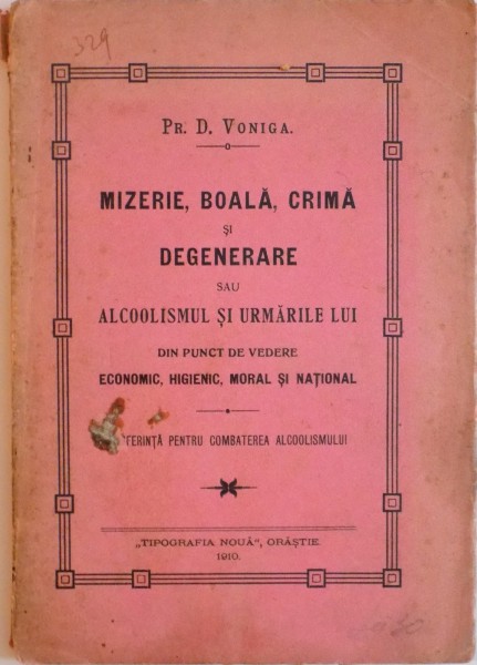 MIZERIE, BOALA SI CRIMA SI DEGENERARE SAU ALCOOLISMUL SI URMARILE LUI DIN PUNCT DE VEDERE ECONOMIC, HIGIENIC, MORAL SI NATIONAL de PR. D. VONIGA, 1910