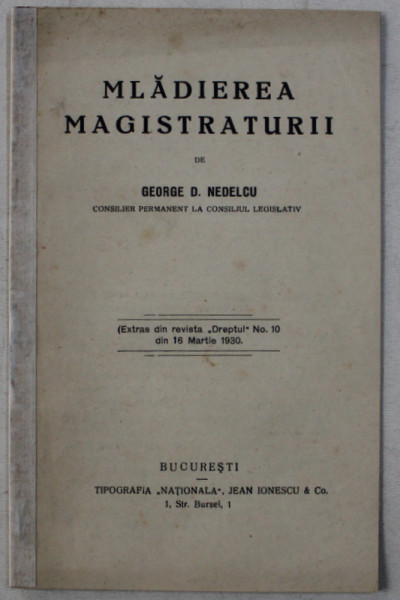 MLADIEREA MAGISTRATURII de GEORGE D . NEDELCU , EXTRAS DIN REVISTA  ' DREPTUL ' NO. 10 , 16 MARTIE , 1930