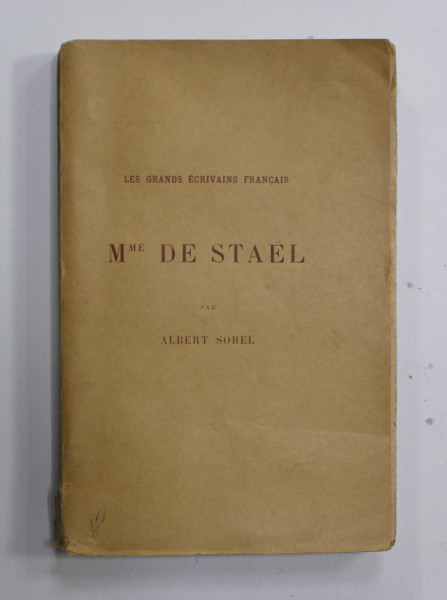Mme DE STAEL par ALBERT SOREL , COLLECTIONS '' LES GRANDS ECRIVAIN FRANCAIS '' , EDITIE DE INCEPUT DE SECOL XX