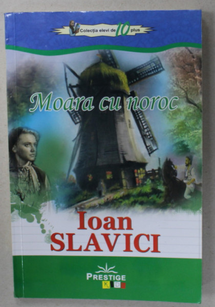MOARA CU NOROC de IOAN SLAVICI , COLECTIA ' ELEVI DE 10 PLUS ' , 2017