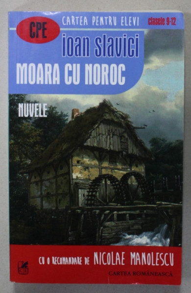 MOARA CU NOROC , nuvele de IOAN SLAVICI , SERIA '' CARTEA PENTRU ELEVI '' , CLASELE 9 -12 , APARUTA 2017