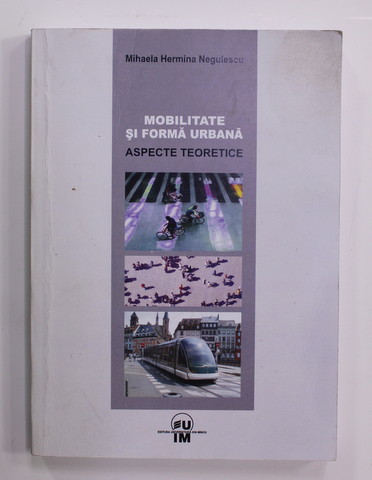 MOBILITATE SI FORMA URBANA - ASPECTE TEORETICE de MIHAELA HERMINA NEGULESCU , 2011