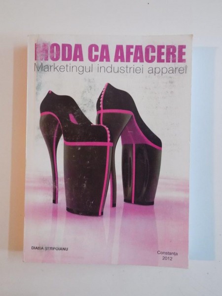MODA CA AFACERE , MARKETINGUL INDUSTRIEI APPAREL de DIANA SERPOIANU , 2012 *DEDICATIE